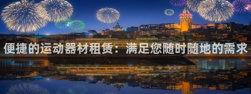 意昂体育5(KGAME)平台注册:便捷的运动器材租赁:满足您